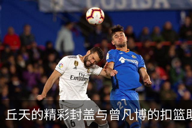 丘天的精彩封盖与曾凡博的扣篮助北京大幅领先广东