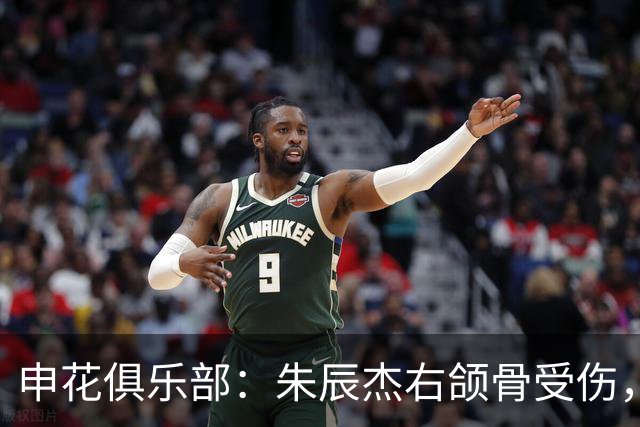 申花俱乐部：朱辰杰右颌骨受伤，预计修养4至6周
